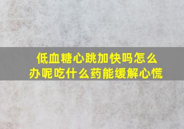 低血糖心跳加快吗怎么办呢吃什么药能缓解心慌