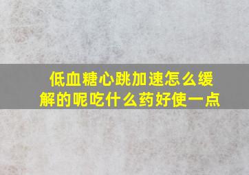 低血糖心跳加速怎么缓解的呢吃什么药好使一点