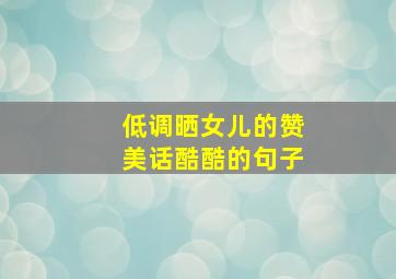 低调晒女儿的赞美话酷酷的句子