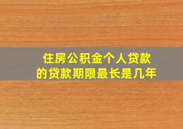 住房公积金个人贷款的贷款期限最长是几年