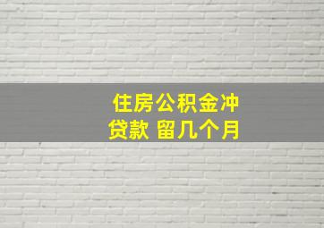 住房公积金冲贷款 留几个月