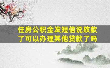 住房公积金发短信说放款了可以办理其他贷款了吗