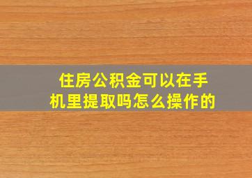 住房公积金可以在手机里提取吗怎么操作的