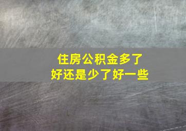 住房公积金多了好还是少了好一些