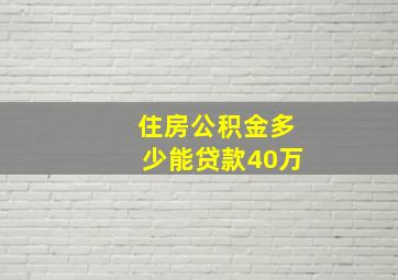 住房公积金多少能贷款40万