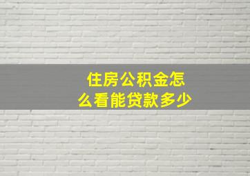 住房公积金怎么看能贷款多少