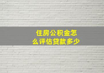 住房公积金怎么评估贷款多少