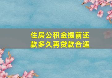 住房公积金提前还款多久再贷款合适