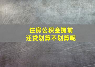 住房公积金提前还贷划算不划算呢