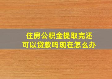 住房公积金提取完还可以贷款吗现在怎么办