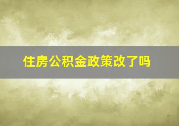 住房公积金政策改了吗