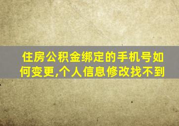 住房公积金绑定的手机号如何变更,个人信息修改找不到