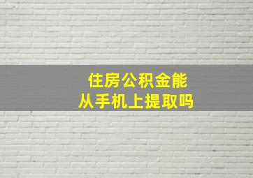 住房公积金能从手机上提取吗