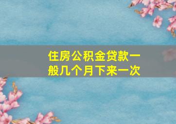 住房公积金贷款一般几个月下来一次