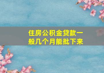 住房公积金贷款一般几个月能批下来