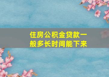 住房公积金贷款一般多长时间能下来