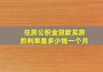 住房公积金贷款买房的利率是多少钱一个月