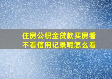 住房公积金贷款买房看不看信用记录呢怎么看