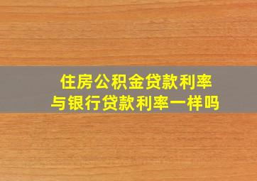 住房公积金贷款利率与银行贷款利率一样吗