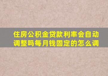 住房公积金贷款利率会自动调整吗每月钱固定的怎么调