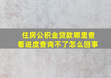 住房公积金贷款哪里查看进度查询不了怎么回事