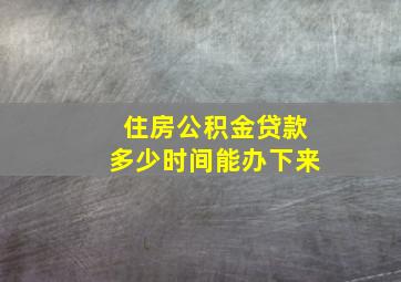 住房公积金贷款多少时间能办下来