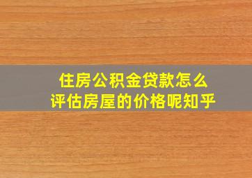 住房公积金贷款怎么评估房屋的价格呢知乎