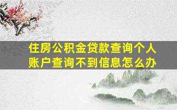 住房公积金贷款查询个人账户查询不到信息怎么办