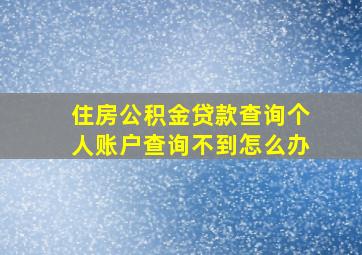 住房公积金贷款查询个人账户查询不到怎么办