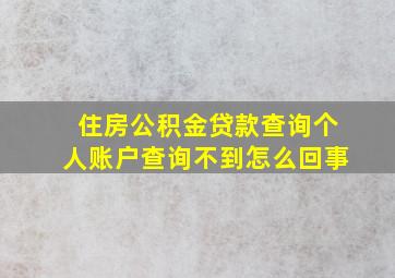 住房公积金贷款查询个人账户查询不到怎么回事