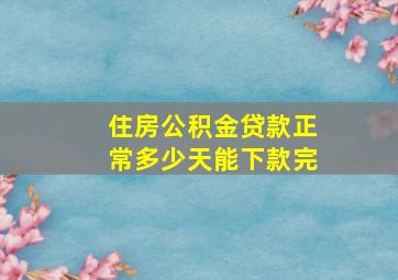 住房公积金贷款正常多少天能下款完