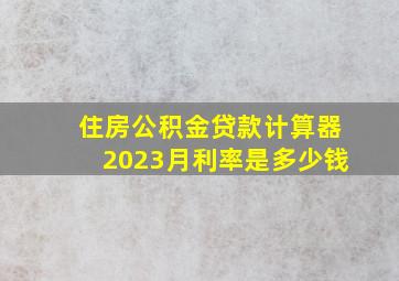 住房公积金贷款计算器2023月利率是多少钱