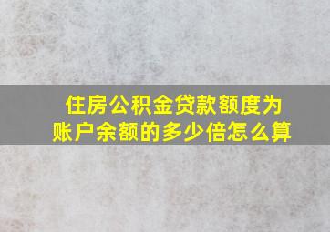 住房公积金贷款额度为账户余额的多少倍怎么算