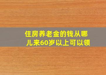 住房养老金的钱从哪儿来60岁以上可以领