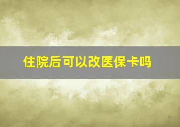 住院后可以改医保卡吗