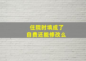 住院时填成了自费还能修改么