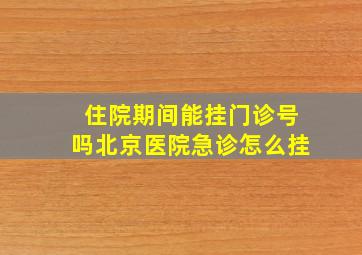 住院期间能挂门诊号吗北京医院急诊怎么挂