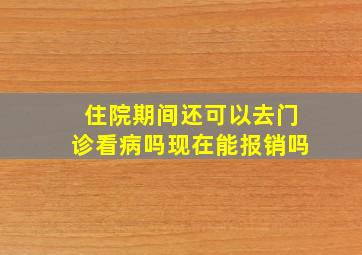 住院期间还可以去门诊看病吗现在能报销吗