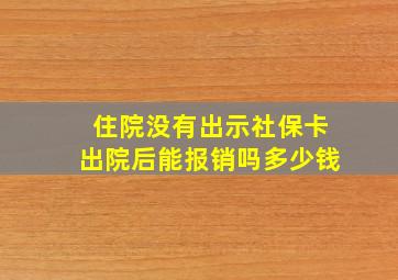 住院没有出示社保卡出院后能报销吗多少钱