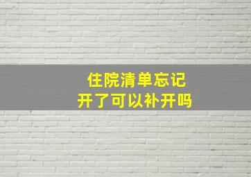 住院清单忘记开了可以补开吗