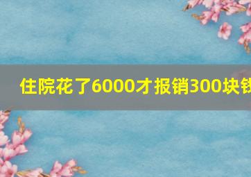 住院花了6000才报销300块钱