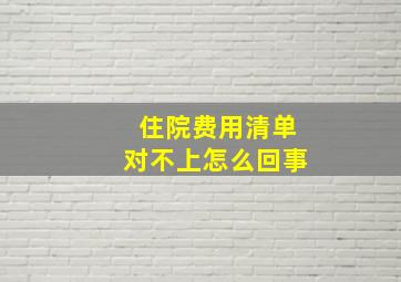 住院费用清单对不上怎么回事