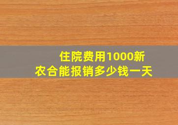 住院费用1000新农合能报销多少钱一天