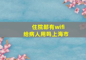 住院部有wifi给病人用吗上海市