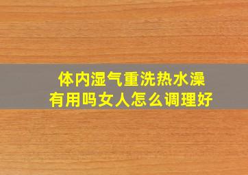 体内湿气重洗热水澡有用吗女人怎么调理好