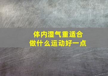 体内湿气重适合做什么运动好一点