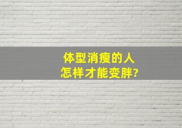 体型消瘦的人怎样才能变胖?