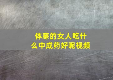 体寒的女人吃什么中成药好呢视频