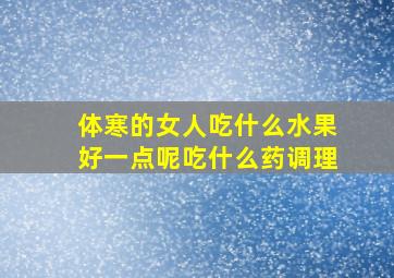 体寒的女人吃什么水果好一点呢吃什么药调理