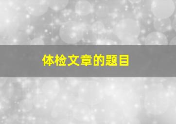 体检文章的题目